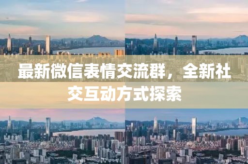 最新微信表情交流群，全新社交互动方式探索