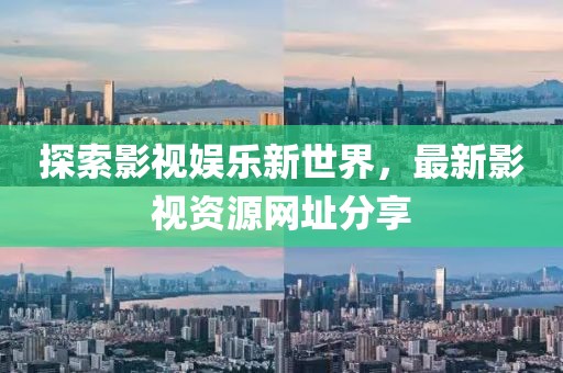 探索影视娱乐新世界，最新影视资源网址分享
