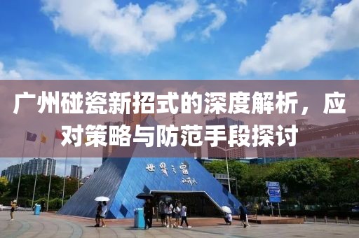 广州碰瓷新招式的深度解析，应对策略与防范手段探讨
