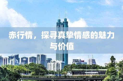 赤行情，探寻真挚情感的魅力与价值