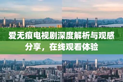 爱无痕电视剧深度解析与观感分享，在线观看体验