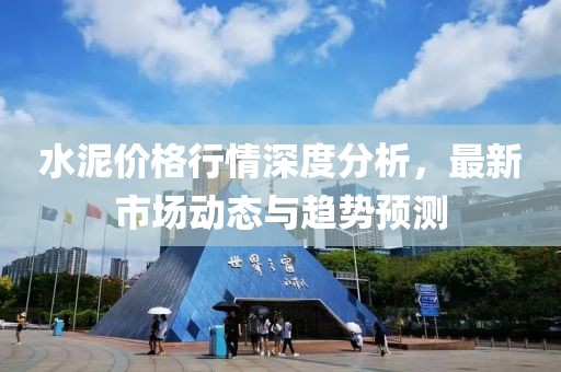水泥价格行情深度分析，最新市场动态与趋势预测
