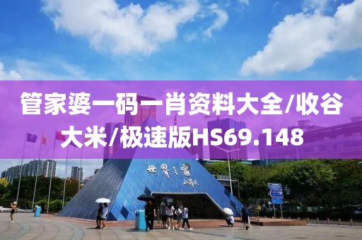 管家婆一码一肖资料大全/收谷大米/极速版HS69.148