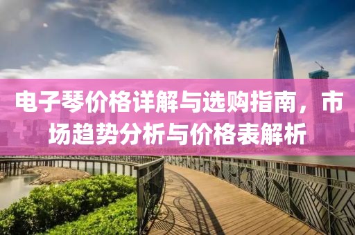 电子琴价格详解与选购指南，市场趋势分析与价格表解析
