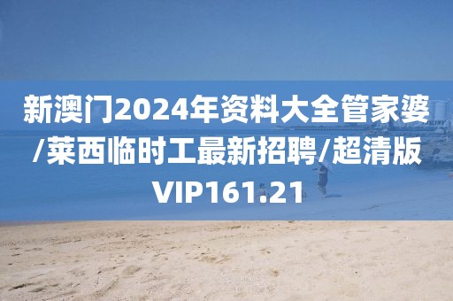 新澳门2024年资料大全管家婆/莱西临时工最新招聘/超清版VIP161.21