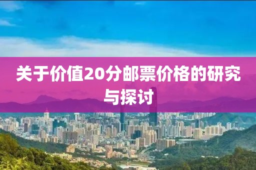 关于价值20分邮票价格的研究与探讨
