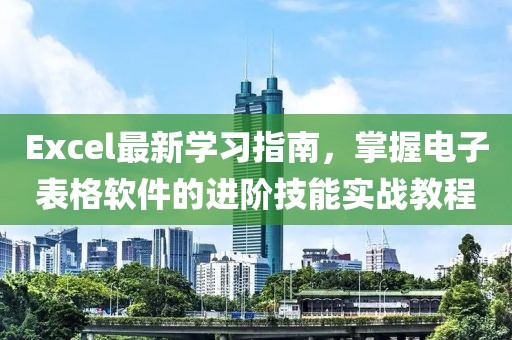 Excel最新学习指南，掌握电子表格软件的进阶技能实战教程