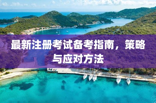 最新注册考试备考指南，策略与应对方法