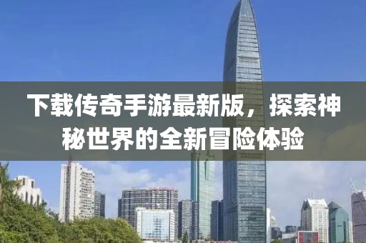 下载传奇手游最新版，探索神秘世界的全新冒险体验