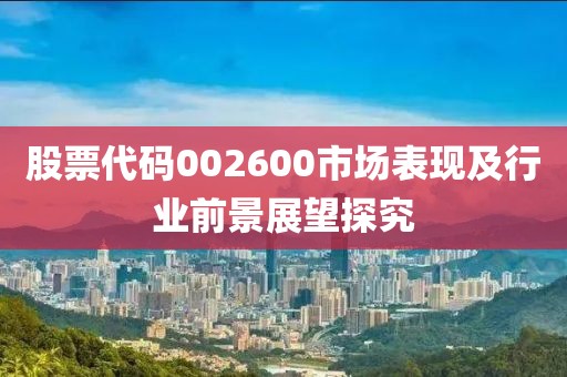 股票代码002600市场表现及行业前景展望探究