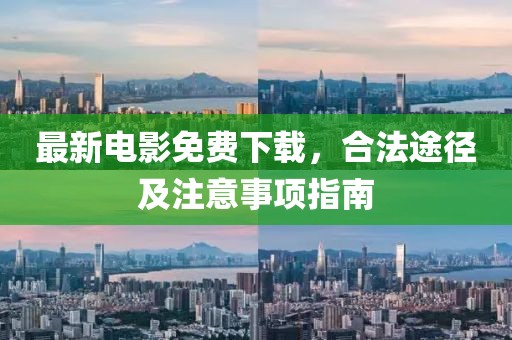 最新电影免费下载，合法途径及注意事项指南