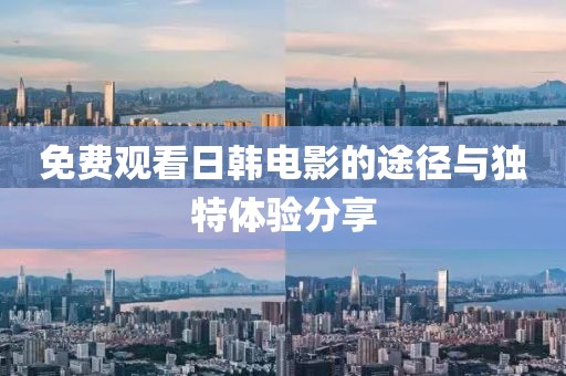 免费观看日韩电影的途径与独特体验分享