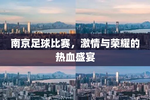 南京足球比赛，激情与荣耀的热血盛宴