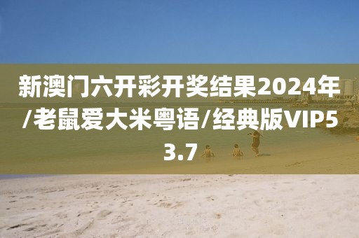 新澳门六开彩开奖结果2024年/老鼠爱大米粤语/经典版VIP53.7
