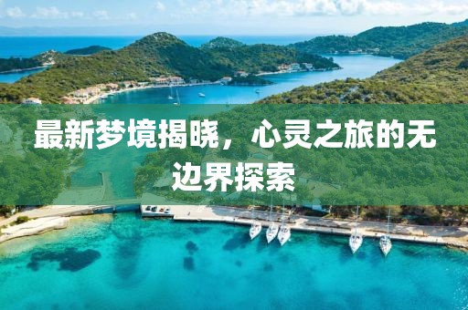最新梦境揭晓，心灵之旅的无边界探索