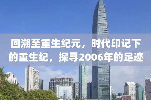 回溯至重生纪元，时代印记下的重生纪，探寻2006年的足迹
