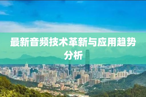 最新音频技术革新与应用趋势分析