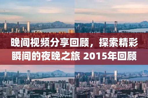 晚间视频分享回顾，探索精彩瞬间的夜晚之旅 2015年回顾