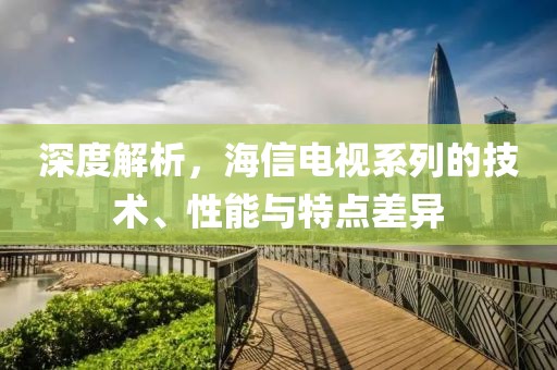 深度解析，海信电视系列的技术、性能与特点差异