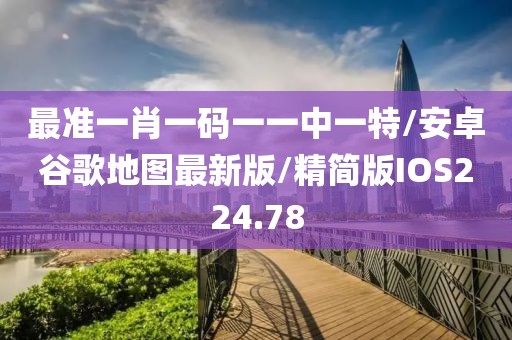 最准一肖一码一一中一特/安卓谷歌地图最新版/精简版IOS224.78