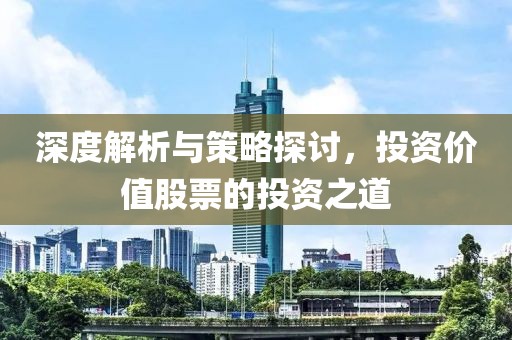 深度解析与策略探讨，投资价值股票的投资之道