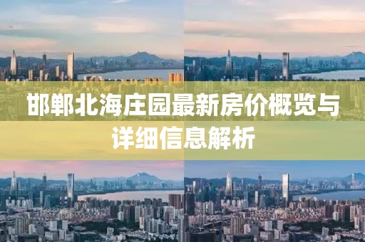 邯郸北海庄园最新房价概览与详细信息解析