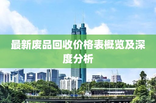 最新废品回收价格表概览及深度分析