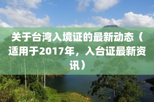 关于台湾入境证的最新动态（适用于2017年，入台证最新资讯）