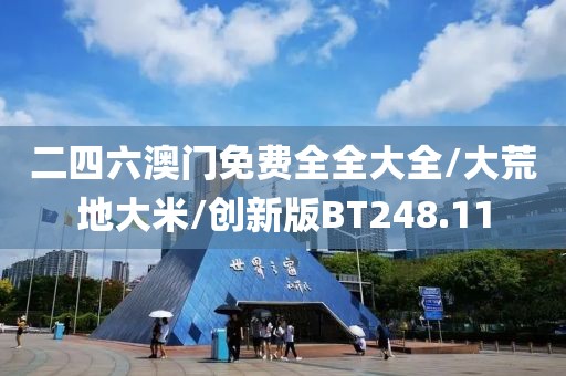 二四六澳门免费全全大全/大荒地大米/创新版BT248.11