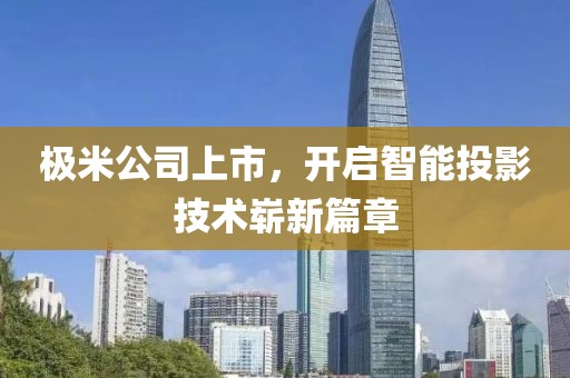 极米公司上市，开启智能投影技术崭新篇章