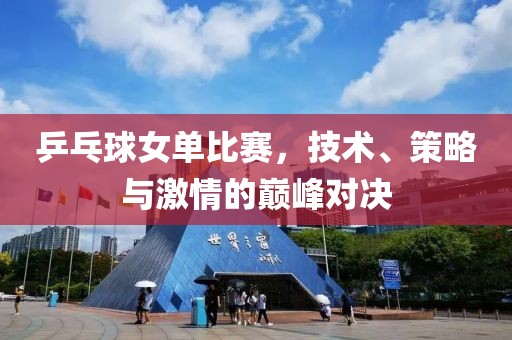乒乓球女单比赛，技术、策略与激情的巅峰对决