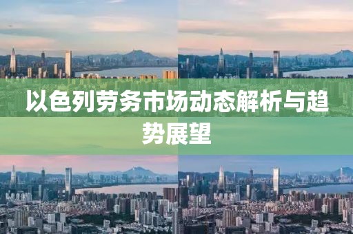 以色列劳务市场动态解析与趋势展望