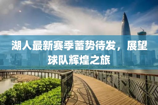 湖人最新赛季蓄势待发，展望球队辉煌之旅