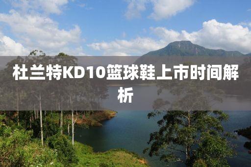 杜兰特KD10篮球鞋上市时间解析