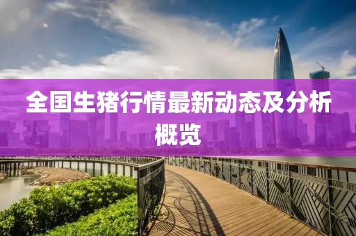 全国生猪行情最新动态及分析概览