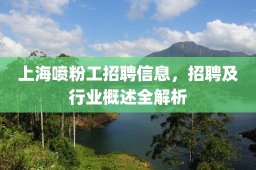 上海喷粉工招聘信息，招聘及行业概述全解析