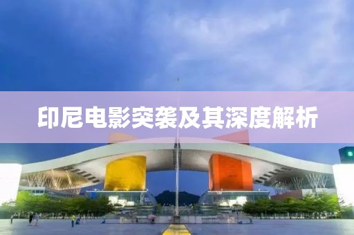 印尼电影突袭及其深度解析