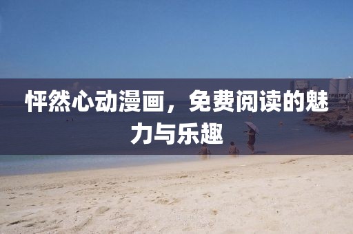 怦然心动漫画，免费阅读的魅力与乐趣