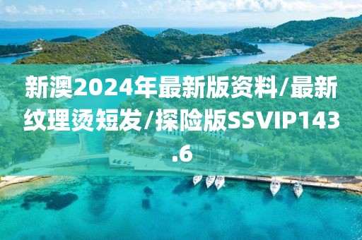 新澳2024年最新版资料/最新纹理烫短发/探险版SSVIP143.6