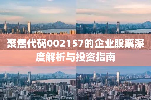 聚焦代码002157的企业股票深度解析与投资指南