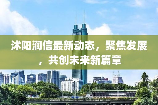 沭阳润信最新动态，聚焦发展，共创未来新篇章