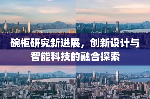 碗柜研究新进展，创新设计与智能科技的融合探索