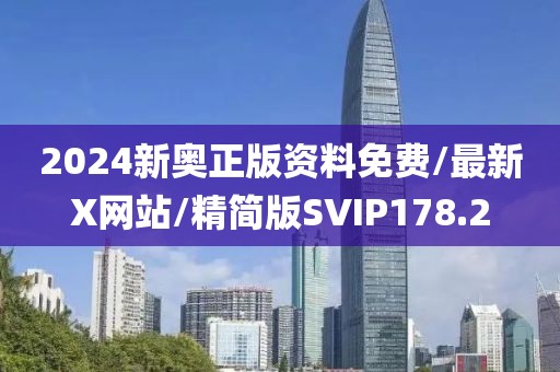 2024新奥正版资料免费/最新X网站/精简版SVIP178.2