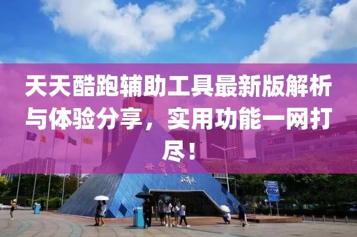 天天酷跑辅助工具最新版解析与体验分享，实用功能一网打尽！