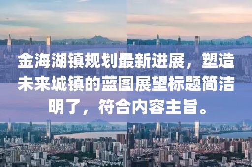 金海湖镇规划最新进展，塑造未来城镇的蓝图展望标题简洁明了，符合内容主旨。