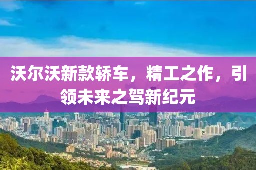 沃尔沃新款轿车，精工之作，引领未来之驾新纪元