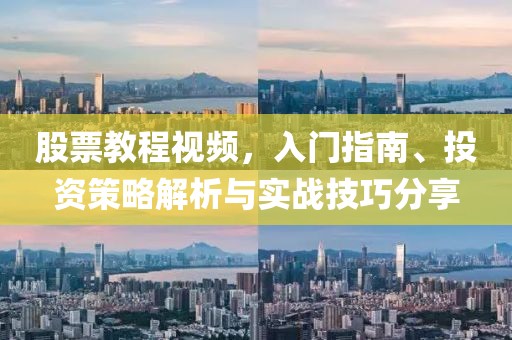 股票教程视频，入门指南、投资策略解析与实战技巧分享