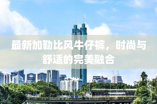 最新加勒比风牛仔裤，时尚与舒适的完美融合