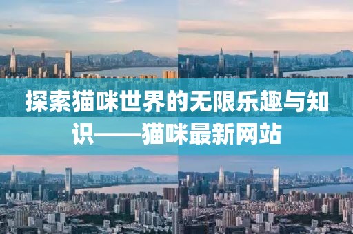 探索猫咪世界的无限乐趣与知识——猫咪最新网站