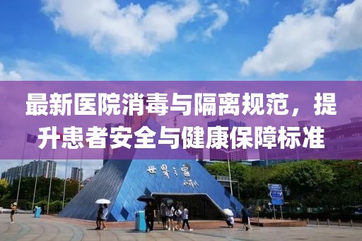 最新医院消毒与隔离规范，提升患者安全与健康保障标准